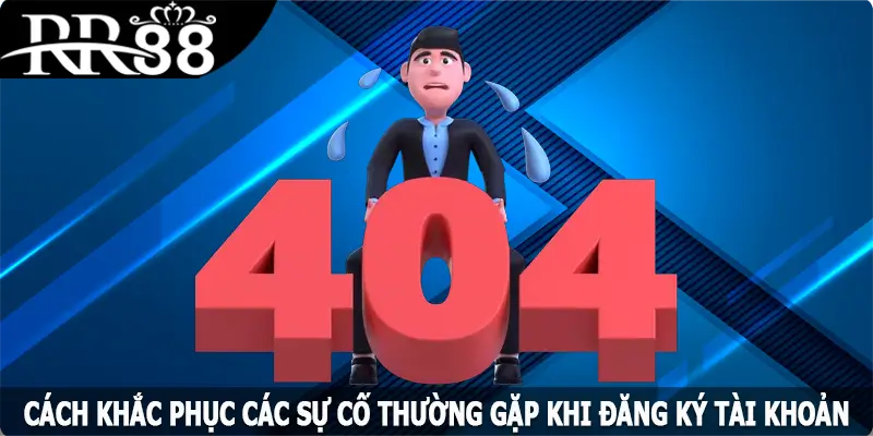 Cách khắc phục các sự cố thường gặp khi đăng ký tài khoản